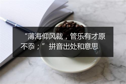 “薄海仰风裁，管乐有才原不忝；”拼音出处和意思