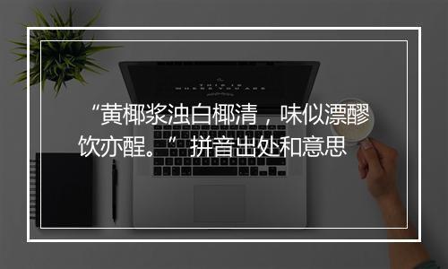 “黄椰浆浊白椰清，味似漂醪饮亦酲。”拼音出处和意思