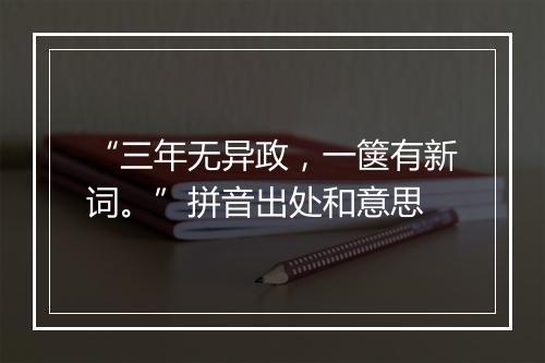 “三年无异政，一箧有新词。”拼音出处和意思