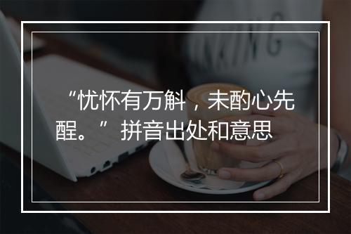 “忧怀有万斛，未酌心先酲。”拼音出处和意思