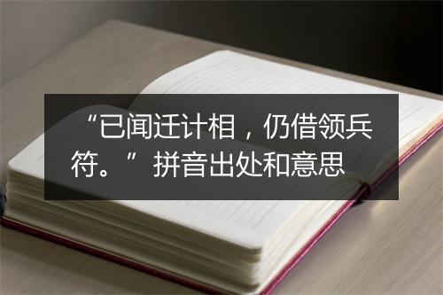 “已闻迁计相，仍借领兵符。”拼音出处和意思