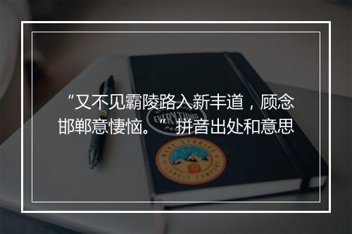 “又不见霸陵路入新丰道，顾念邯郸意悽恼。”拼音出处和意思