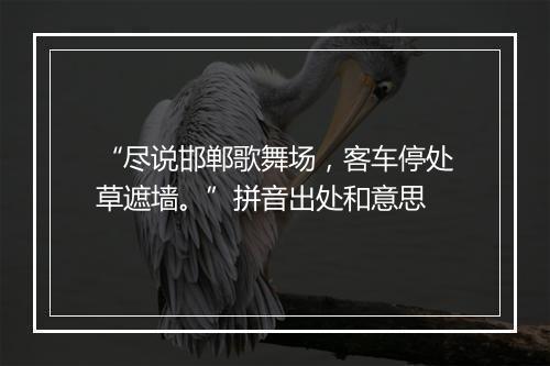 “尽说邯郸歌舞场，客车停处草遮墙。”拼音出处和意思