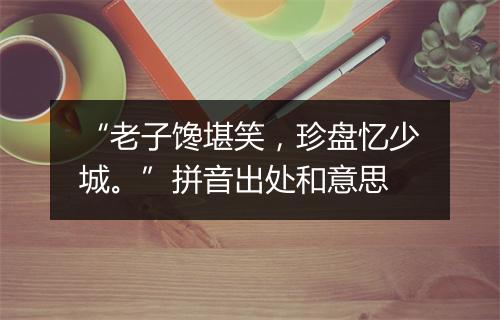 “老子馋堪笑，珍盘忆少城。”拼音出处和意思