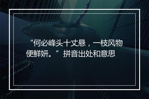 “何必峰头十丈悬，一枝风物便鲜妍。”拼音出处和意思