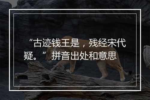 “古迹钱王是，残经宋代疑。”拼音出处和意思