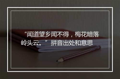 “闻道望乡闻不得，梅花暗落岭头云。”拼音出处和意思