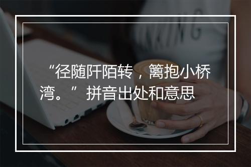 “径随阡陌转，篱抱小桥湾。”拼音出处和意思