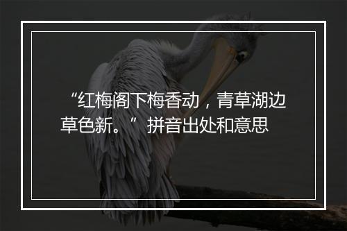 “红梅阁下梅香动，青草湖边草色新。”拼音出处和意思