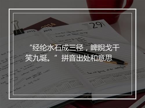 “经纶水石成三径，睥睨戈干笑九埏。”拼音出处和意思