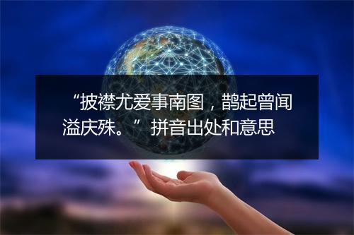 “披襟尤爱事南图，鹊起曾闻溢庆殊。”拼音出处和意思