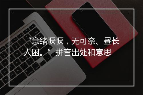 “意绪恹恹，无可奈、昼长人困。”拼音出处和意思