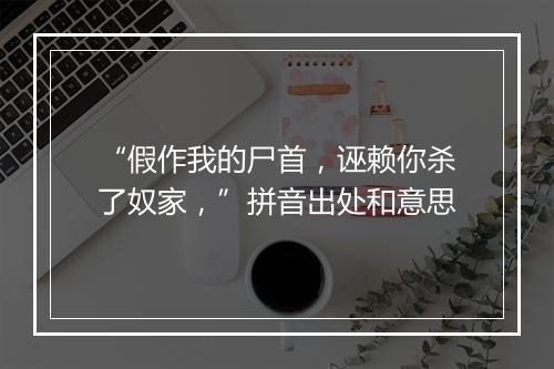 “假作我的尸首，诬赖你杀了奴家，”拼音出处和意思