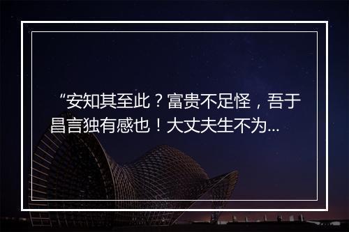 “安知其至此？富贵不足怪，吾于昌言独有感也！大丈夫生不为将，”拼音出处和意思