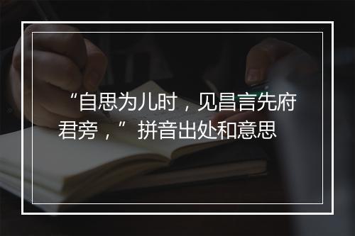 “自思为儿时，见昌言先府君旁，”拼音出处和意思