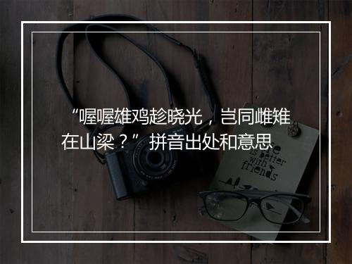 “喔喔雄鸡趁晓光，岂同雌雉在山梁？”拼音出处和意思