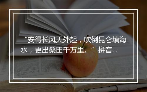 “安得长风天外起，吹倒昆仑填海水，更出桑田千万里。”拼音出处和意思