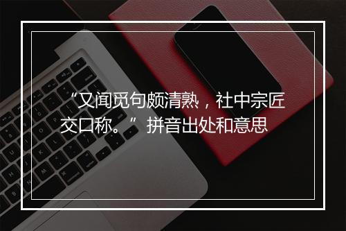 “又闻觅句颇清熟，社中宗匠交口称。”拼音出处和意思