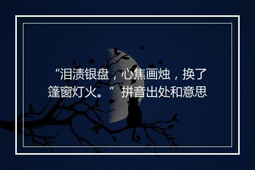 “泪渍银盘，心焦画烛，换了篷窗灯火。”拼音出处和意思