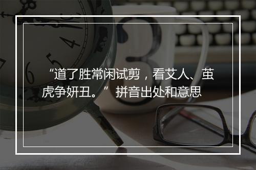 “道了胜常闲试剪，看艾人、茧虎争妍丑。”拼音出处和意思