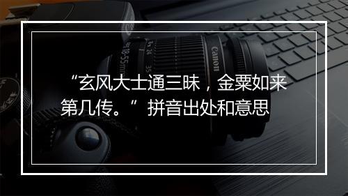 “玄风大士通三昧，金粟如来第几传。”拼音出处和意思