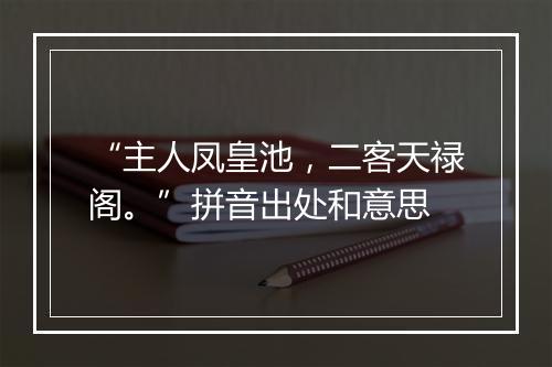 “主人凤皇池，二客天禄阁。”拼音出处和意思