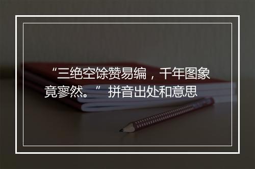 “三绝空馀赞易编，千年图象竟寥然。”拼音出处和意思