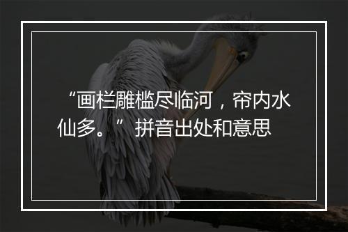 “画栏雕槛尽临河，帘内水仙多。”拼音出处和意思