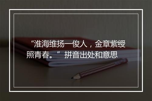 “淮海维扬一俊人，金章紫绶照青春。”拼音出处和意思