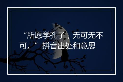 “所愿学孔子，无可无不可。”拼音出处和意思