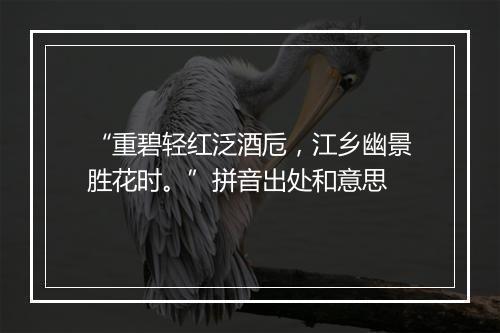 “重碧轻红泛酒卮，江乡幽景胜花时。”拼音出处和意思