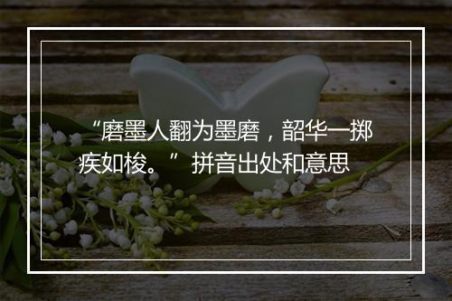 “磨墨人翻为墨磨，韶华一掷疾如梭。”拼音出处和意思