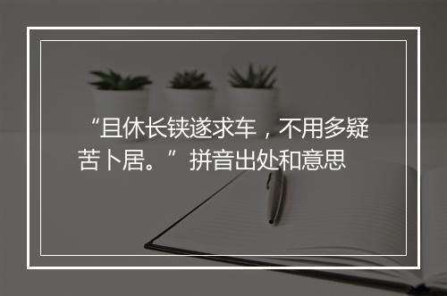 “且休长铗遂求车，不用多疑苦卜居。”拼音出处和意思