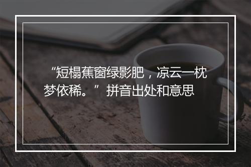 “短榻蕉窗绿影肥，凉云一枕梦依稀。”拼音出处和意思