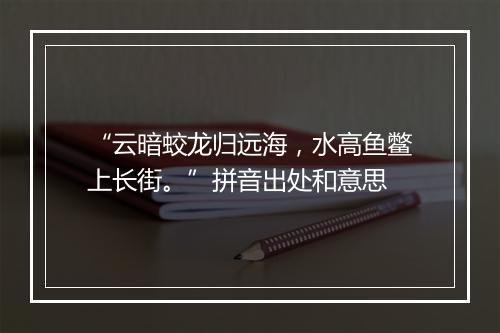 “云暗蛟龙归远海，水高鱼鳖上长街。”拼音出处和意思