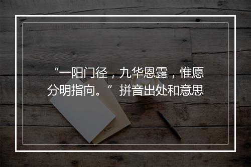 “一阳门径，九华恩露，惟愿分明指向。”拼音出处和意思