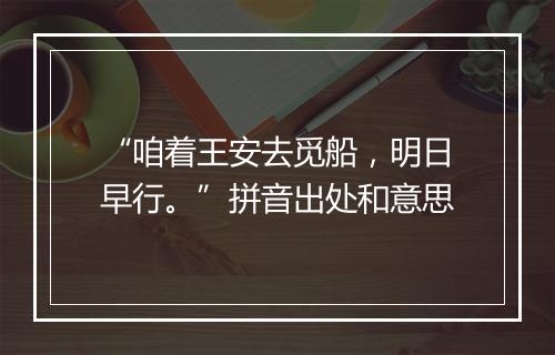 “咱着王安去觅船，明日早行。”拼音出处和意思