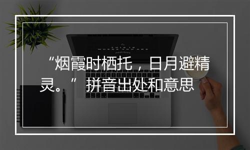 “烟霞时栖托，日月避精灵。”拼音出处和意思