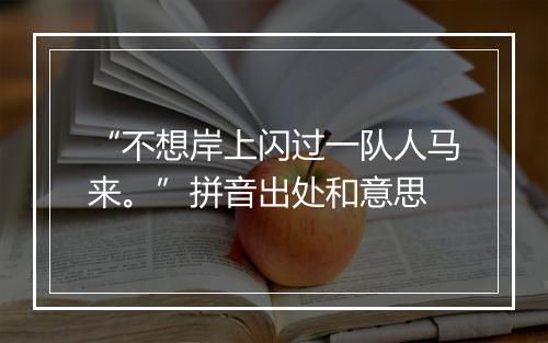 “不想岸上闪过一队人马来。”拼音出处和意思