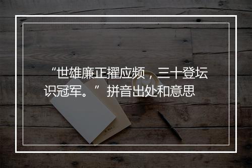 “世雄廉正擢应频，三十登坛识冠军。”拼音出处和意思