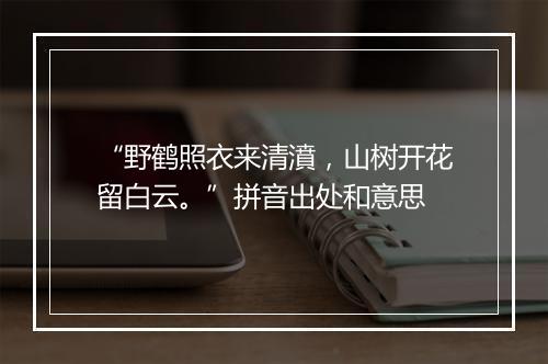 “野鹤照衣来清濆，山树开花留白云。”拼音出处和意思