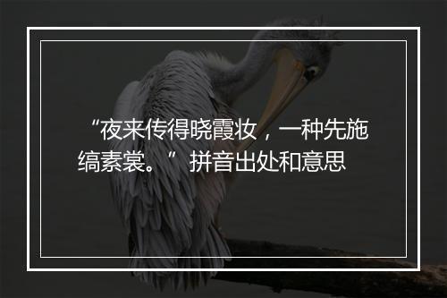 “夜来传得晓霞妆，一种先施缟素裳。”拼音出处和意思