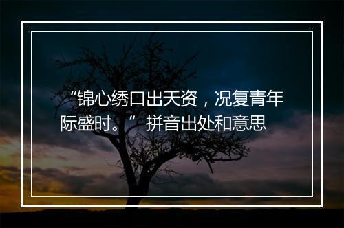 “锦心绣口出天资，况复青年际盛时。”拼音出处和意思