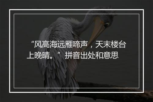 “风高海远雁啼声，天末楼台上晚晴。”拼音出处和意思