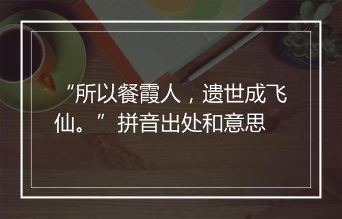 “所以餐霞人，遗世成飞仙。”拼音出处和意思