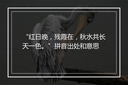 “红日晚，残霞在，秋水共长天一色。”拼音出处和意思