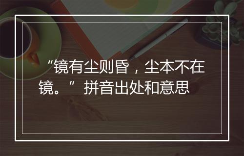 “镜有尘则昏，尘本不在镜。”拼音出处和意思