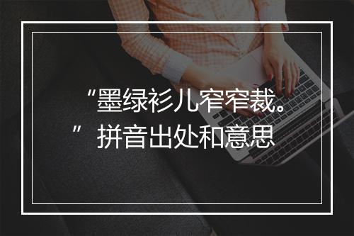 “墨绿衫儿窄窄裁。”拼音出处和意思