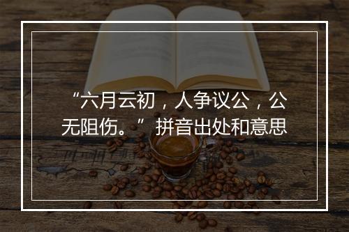 “六月云初，人争议公，公无阻伤。”拼音出处和意思