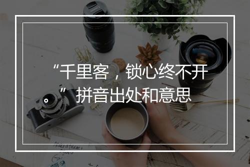 “千里客，锁心终不开。”拼音出处和意思